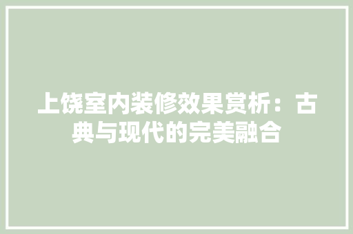 上饶室内装修效果赏析：古典与现代的完美融合 家居装修