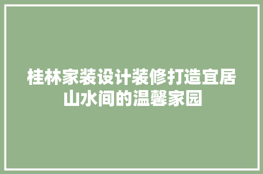 桂林家装设计装修打造宜居山水间的温馨家园