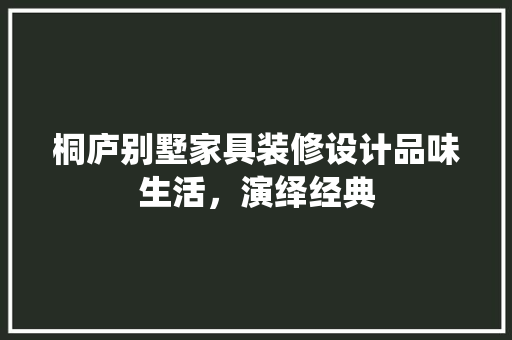 桐庐别墅家具装修设计品味生活，演绎经典