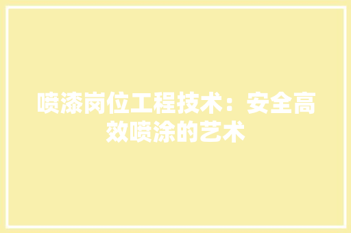 喷漆岗位工程技术：安全高效喷涂的艺术 卧室装修
