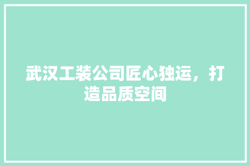 武汉工装公司匠心独运，打造品质空间