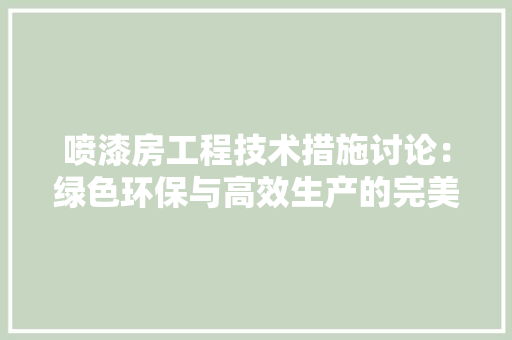 喷漆房工程技术措施讨论：绿色环保与高效生产的完美融合 卧室装修