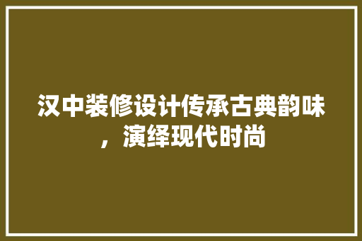 汉中装修设计传承古典韵味，演绎现代时尚