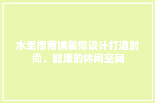 水果捞商铺装修设计打造时尚、健康的休闲空间