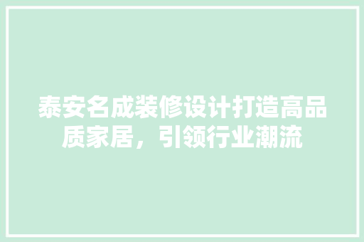 泰安名成装修设计打造高品质家居，引领行业潮流