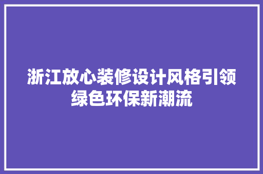浙江放心装修设计风格引领绿色环保新潮流