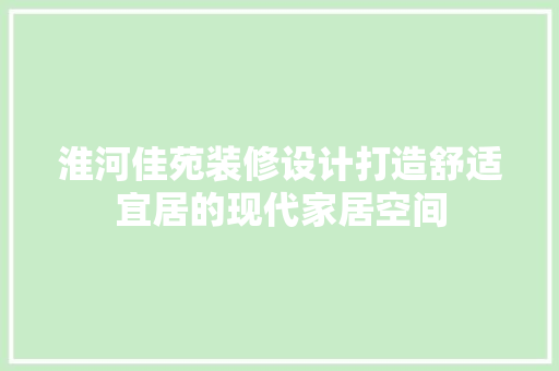 淮河佳苑装修设计打造舒适宜居的现代家居空间