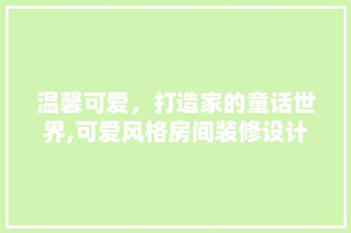 温馨可爱，打造家的童话世界,可爱风格房间装修设计指南