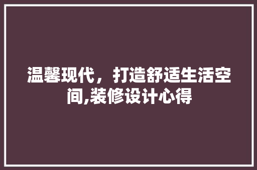 温馨现代，打造舒适生活空间,装修设计心得