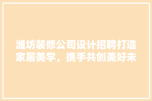 潍坊装修公司设计招聘打造家居美学，携手共创美好未来