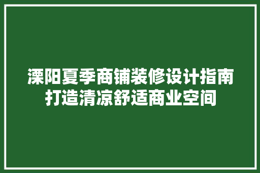 溧阳夏季商铺装修设计指南打造清凉舒适商业空间