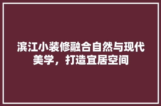 滨江小装修融合自然与现代美学，打造宜居空间