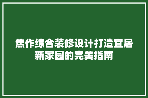 焦作综合装修设计打造宜居新家园的完美指南