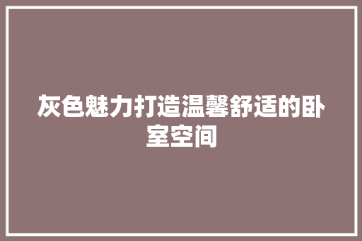 灰色魅力打造温馨舒适的卧室空间