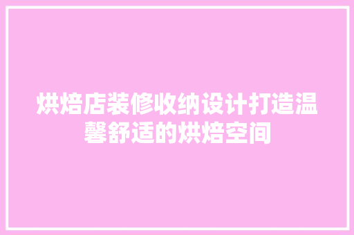 烘焙店装修收纳设计打造温馨舒适的烘焙空间