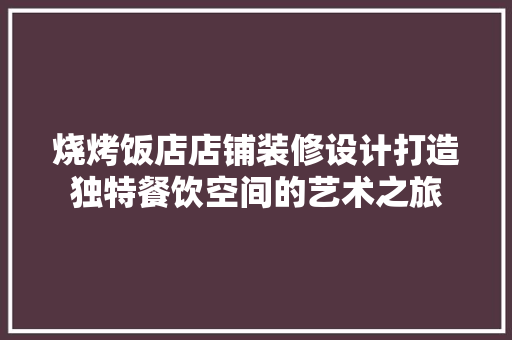 烧烤饭店店铺装修设计打造独特餐饮空间的艺术之旅