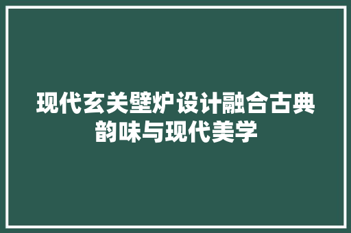 现代玄关壁炉设计融合古典韵味与现代美学