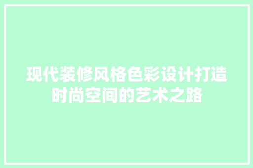 现代装修风格色彩设计打造时尚空间的艺术之路