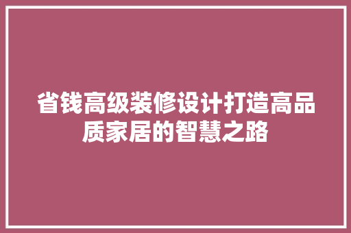 省钱高级装修设计打造高品质家居的智慧之路