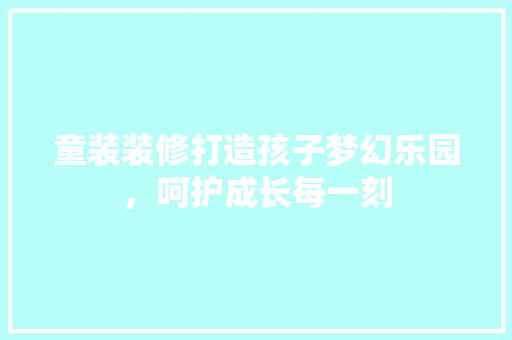 童装装修打造孩子梦幻乐园，呵护成长每一刻 家居装修