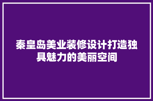 秦皇岛美业装修设计打造独具魅力的美丽空间