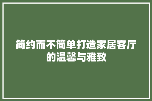 简约而不简单打造家居客厅的温馨与雅致 室内设计