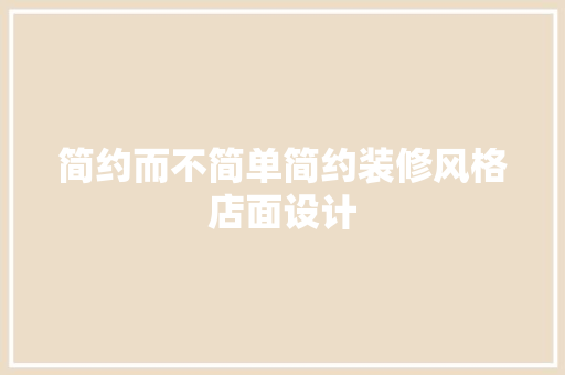 简约而不简单简约装修风格店面设计 室内设计