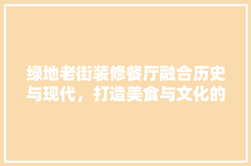 绿地老街装修餐厅融合历史与现代，打造美食与文化的盛宴