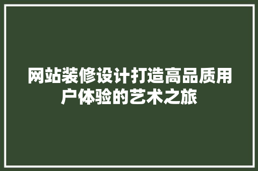 网站装修设计打造高品质用户体验的艺术之旅