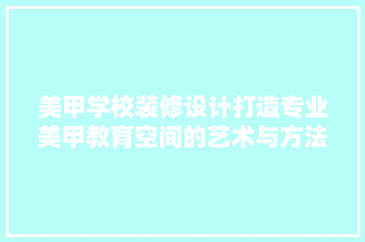 美甲学校装修设计打造专业美甲教育空间的艺术与方法