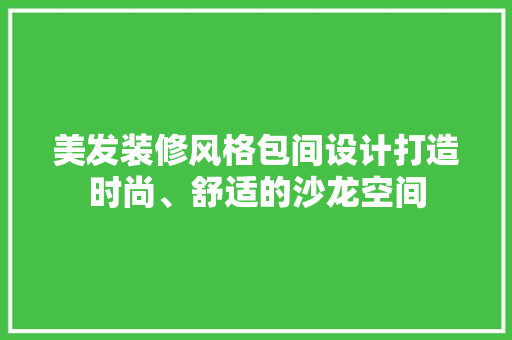 美发装修风格包间设计打造时尚、舒适的沙龙空间