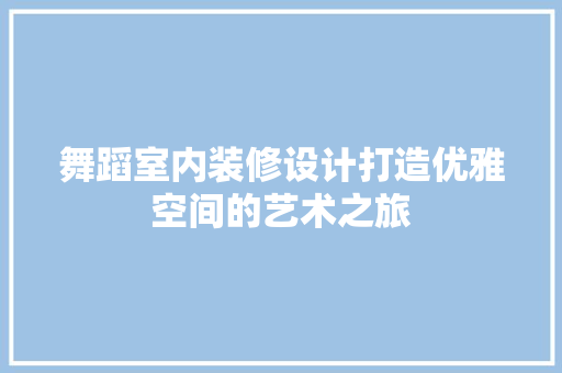 舞蹈室内装修设计打造优雅空间的艺术之旅
