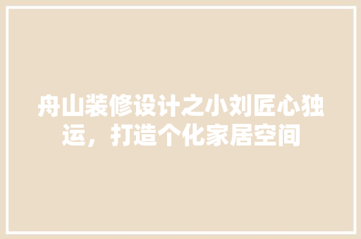舟山装修设计之小刘匠心独运，打造个化家居空间