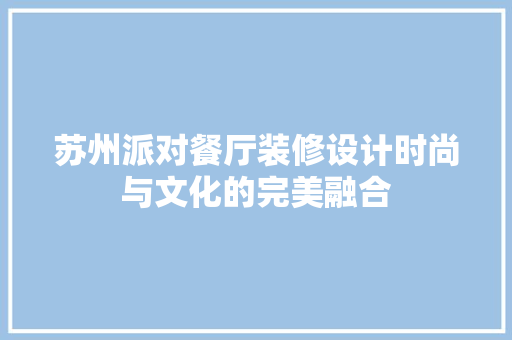 苏州派对餐厅装修设计时尚与文化的完美融合
