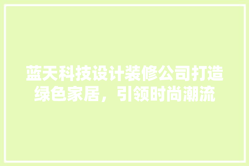蓝天科技设计装修公司打造绿色家居，引领时尚潮流 中式风格装饰