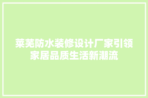 莱芜防水装修设计厂家引领家居品质生活新潮流