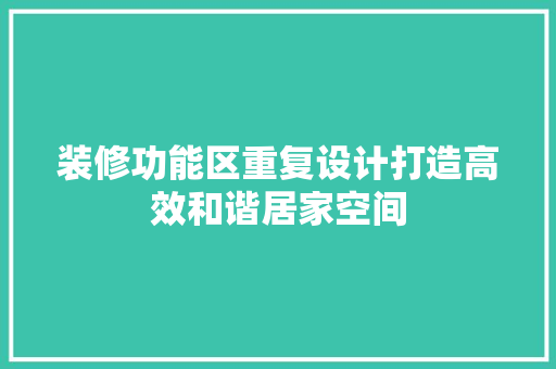 装修功能区重复设计打造高效和谐居家空间