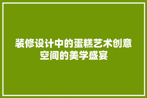 装修设计中的蛋糕艺术创意空间的美学盛宴