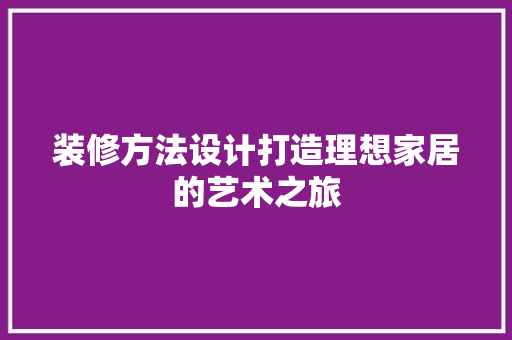 装修方法设计打造理想家居的艺术之旅