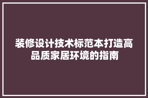 装修设计技术标范本打造高品质家居环境的指南