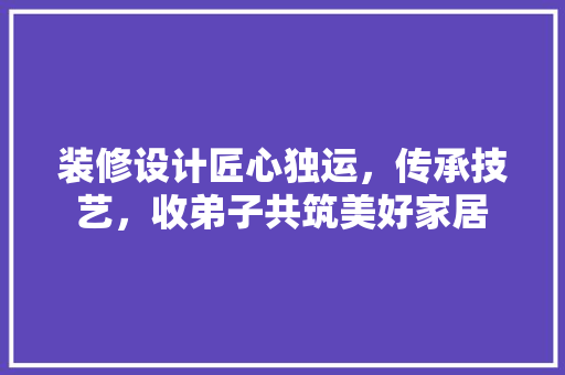 装修设计匠心独运，传承技艺，收弟子共筑美好家居 卧室装修