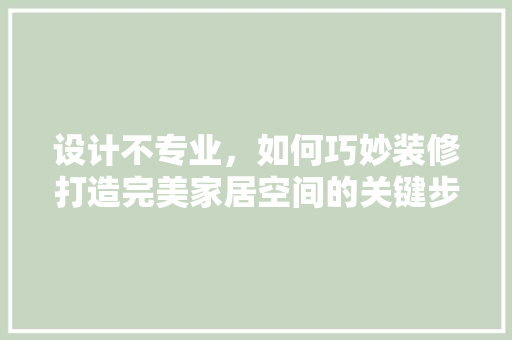 设计不专业，如何巧妙装修打造完美家居空间的关键步骤