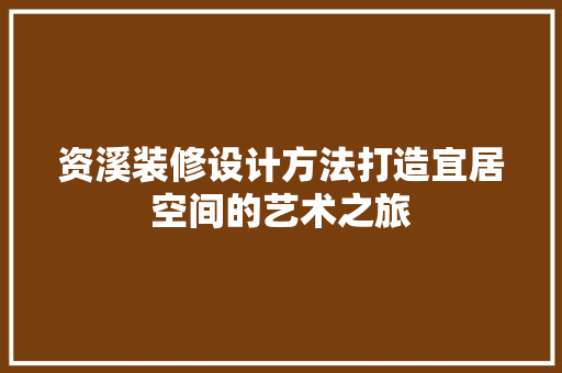 资溪装修设计方法打造宜居空间的艺术之旅