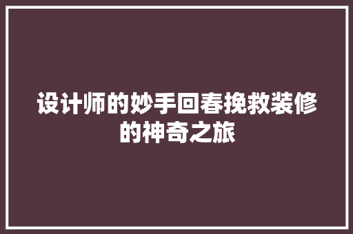 设计师的妙手回春挽救装修的神奇之旅