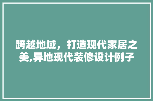 跨越地域，打造现代家居之美,异地现代装修设计例子