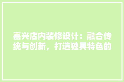 嘉兴店内装修设计：融合传统与创新，打造独具特色的购物空间 卧室装修