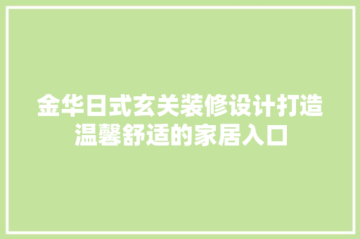 金华日式玄关装修设计打造温馨舒适的家居入口 木雕艺术