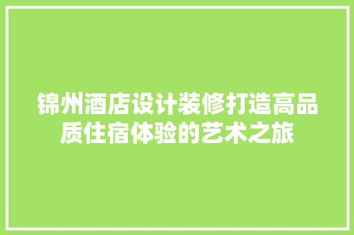 锦州酒店设计装修打造高品质住宿体验的艺术之旅 卧室装修