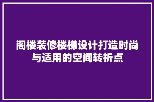 阁楼装修楼梯设计打造时尚与适用的空间转折点