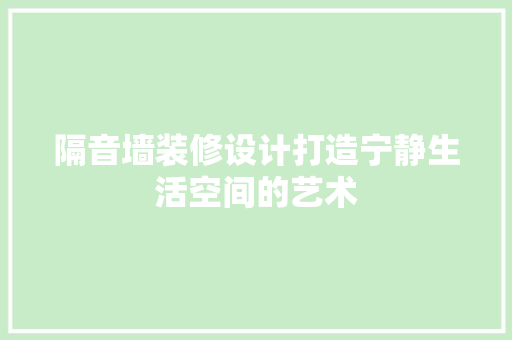 隔音墙装修设计打造宁静生活空间的艺术
